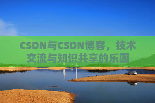 CSDN与CSDN博客，技术交流与知识共享的乐园